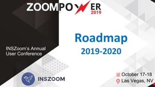 October 17-18
Las Vegas, NV
INSZoom’s Annual
User Conference
Roadmap
2019-2020
 
