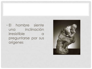 • El hombre siente
una
inclinación
irresistible
a
preguntarse por sus
orígenes

 