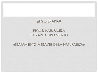 ¿FISIOTERAPIA?
PHYSIS: NATURALEZA
THERAPEIA: TRTAMIENTO
«TRATAMIENTO A TRAVES DE LA NATURALEZA»

 