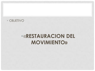 • OBJETIVO

• «RESTAURACION DEL
MOVIMIENTO»

 