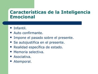 Características de la Inteligencia
Emocional
 Infantil.
 Auto confirmante.
 Impone el pasado sobre el presente.
 Se autojustifica en el presente.
 Realidad específica de estado.
 Memoria selectiva.
 Asociativa.
 Atemporal.
 