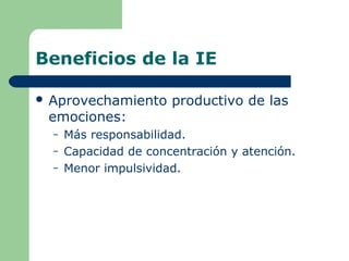 Beneficios de la IE
 Aprovechamiento productivo de las
emociones:
– Más responsabilidad.
– Capacidad de concentración y a...
