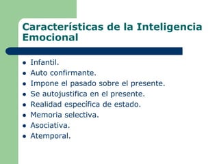 Características de la Inteligencia
Emocional
 Infantil.
 Auto confirmante.
 Impone el pasado sobre el presente.
 Se autojustifica en el presente.
 Realidad específica de estado.
 Memoria selectiva.
 Asociativa.
 Atemporal.
 