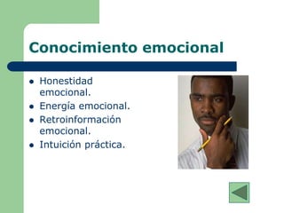Conocimiento emocional
 Honestidad
emocional.
 Energía emocional.
 Retroinformación
emocional.
 Intuición práctica.
 