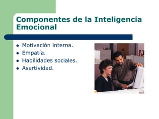Componentes de la Inteligencia
Emocional
 Motivación interna.
 Empatía.
 Habilidades sociales.
 Asertividad.
 
