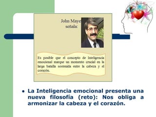  La Inteligencia emocional presenta una
nueva filosofía (reto): Nos obliga a
armonizar la cabeza y el corazón.
 