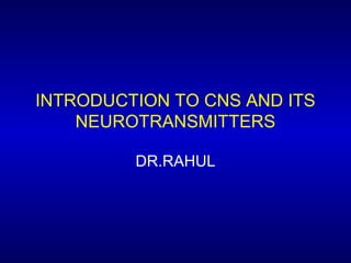 INTRODUCTION TO CNS AND ITS
NEUROTRANSMITTERS
DR.RAHUL
 