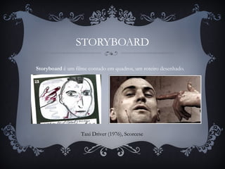 STORYBOARD
Storyboard é um filme contado em quadros, um roteiro desenhado.
Taxi Driver (1976), Scorcese
 
