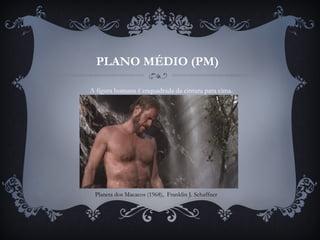 PLANO MÉDIO (PM)
A figura humana é enquadrada da cintura para cima.
Planeta dos Macacos (1968),  Franklin J. Schaffner
 