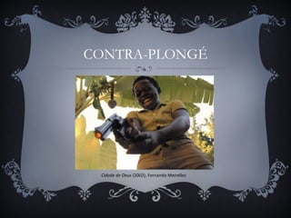 CONTRA-PLONGÉ
Cidade de Deus (2002), Fernando Meirelles
 