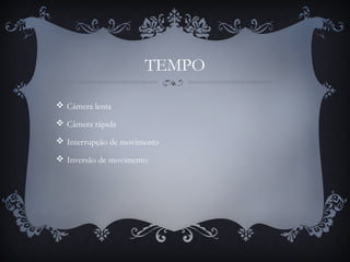 TEMPO
 Câmera lenta
 Câmera rápida
 Interrupção de movimento
 Inversão de movimento
 