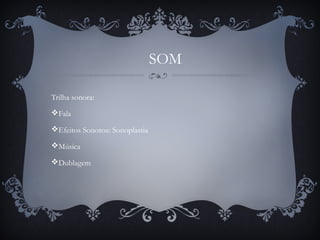 Trilha sonora:
Fala
Efeitos Sonoros: Sonoplastia
Música
Dublagem
SOM
 