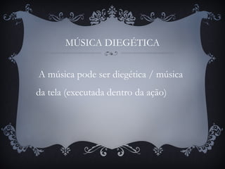 MÚSICA DIEGÉTICA
A música pode ser diegética / música
da tela (executada dentro da ação)
 