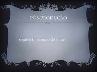 PÓS-PRODUÇÃO
dição e finalização do filme
 
