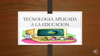 TECNOLOGIA APLICADA
A LA EDUCACION
 
