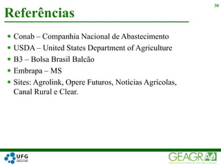 Conab – Companhia Nacional de Abastecimento
 USDA – United States Department of Agriculture
 B3 – Bolsa Brasil Balcão
 Embrapa – MS
 Sites: Agrolink, Opere Futuros, Notícias Agrícolas,
Canal Rural e Clear.
Referências
30
 