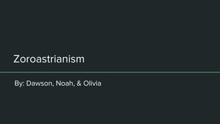 By: Dawson, Noah, & Olivia
Zoroastrianism
 