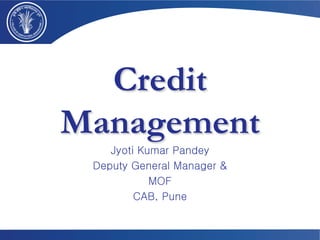 Credit
Management
Jyoti Kumar Pandey
Deputy General Manager &
MOF
CAB, Pune
 
