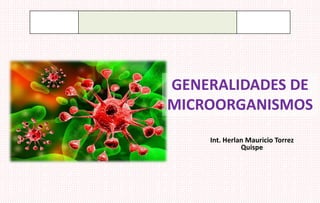 Int. Herlan Mauricio Torrez
Quispe
GENERALIDADES DE
MICROORGANISMOS
 