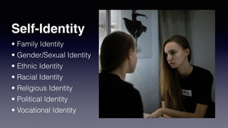 Self-Identity
• Family Identity
• Gender/Sexual Identity
• Ethnic Identity
• Racial Identity
• Religious Identity
• Political Identity
• Vocational Identity
 