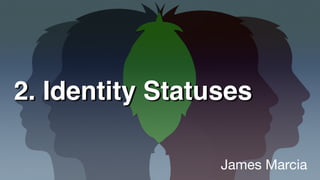 2. Identity Statuses
James Marcia
 