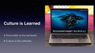 Culture is Learned
• Personality is the hardware
• Culture is the software
 