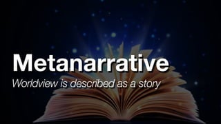 Worldview is described as a story
Metanarrative
 
