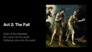 Act 2: The Fall
Adam & Eve Rebelled
Sin came into the world
Su
ff
ering came into the world
 