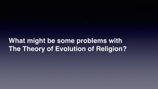 What might be some problems with
The Theory of Evolution of Religion?
 