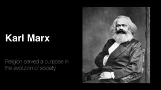 Karl Marx
Religion served a purpose in
the evolution of society
 