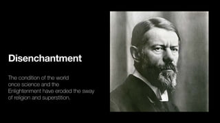 Disenchantment
The condition of the world
once science and the
Enlightenment have eroded the sway
of religion and superstition.
 
