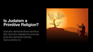 Is Judaism a
Primitive Religion?
God who demands blood sacri
fi
ces
War God who defeated his enemies
God who demands holiness
God punishes sin
 