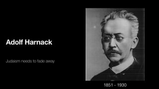Adolf Harnack
Judaism needs to fade away
1851 - 1930
 