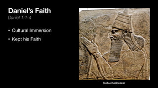 Daniel’s Faith
Daniel 1:1-4
• Cultural Immersion
• Kept his Faith
Nebuchadnezzar
 