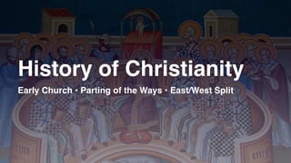 History of Christianity
Early Church • Parting of the Ways • East/West Split
 