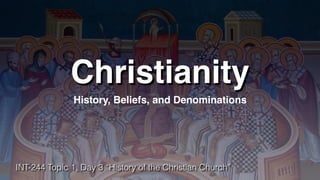 Christianity
History, Beliefs, and Denominations
INT-244 Topic 1, Day 3 “History of the Christian Church”
 