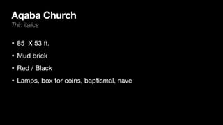 Aqaba Church
Thin italics
• 85 X 53 ft.

• Mud brick

• Red / Black

• Lamps, box for coins, baptismal, nave
 