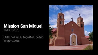 Mission San Miguel
Built in 1610


Older one in St. Augustine, but no
longer stands
 