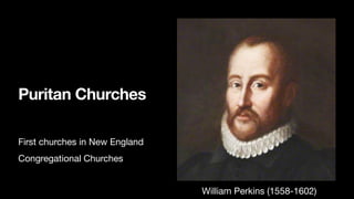 Puritan Churches
First churches in New England

Congregational Churches
William Perkins (1558-1602)

 