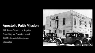 Apostolic Faith Mission
312 Azusa Street, Los Angeles

Preaching for 7 weeks revival

1,000 interracial attendance

Integrated 

 