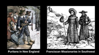 Puritans in New England Franciscan Missionaries in Southwest
 