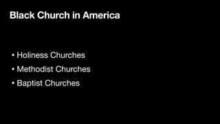 Black Church in America
• Holiness Churches

• Methodist Churches

• Baptist Churches
 