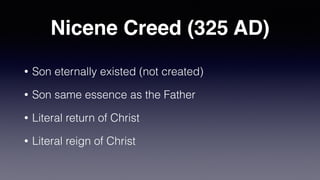 Nicene Creed (325 AD)
• Son eternally existed (not created)


• Son same essence as the Father


• Literal return of Christ


• Literal reign of Christ
 