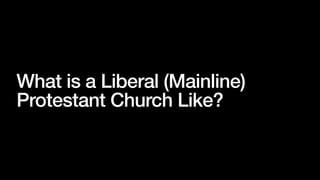 What is a Liberal (Mainline)
Protestant Church Like?
 