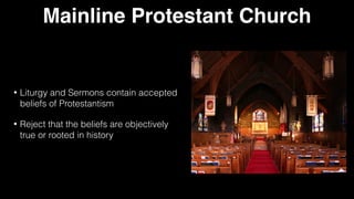 Mainline Protestant Church
• Liturgy and Sermons contain accepted
beliefs of Protestantism


• Reject that the beliefs are objectively
true or rooted in history
 