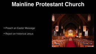 Mainline Protestant Church
• Preach an Easter Message


• Reject an historical Jesus
 