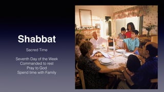 Shabbat
Sacred Time


Seventh Day of the Week


Commanded to rest


Pray to God


Spend time with Family
 