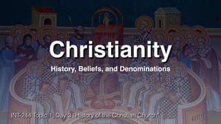 Christianity
History, Beliefs, and Denominations
INT-244 Topic 1, Day 3 “History of the Christian Church”
 