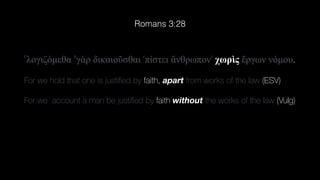 ⸀λογιζ
ό
µεθα ⸁γ
ὰ
ρ δικαιο
ῦ
σθαι ⸂π
ί
στει
ἄ
νθρωπον⸃ χωρ
ὶ
ς
ἔ
ργων ν
ό
µου.
For we hold that one is justi
fi
ed by faith, apart from works of the law (ESV)
For we account a man be justi
fi
ed by faith without the works of the law (Vulg)
Romans 3:28
 