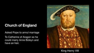 Church of England
Asked Pope to annul marriage
To Catherine of Aragon so he
could marry Anne Boleyn and
have an heir.
King Henry VIII
 